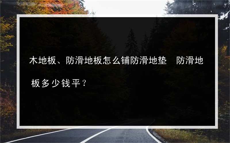 木地板、防滑地板怎么铺防滑地垫 防滑地板多少钱平？